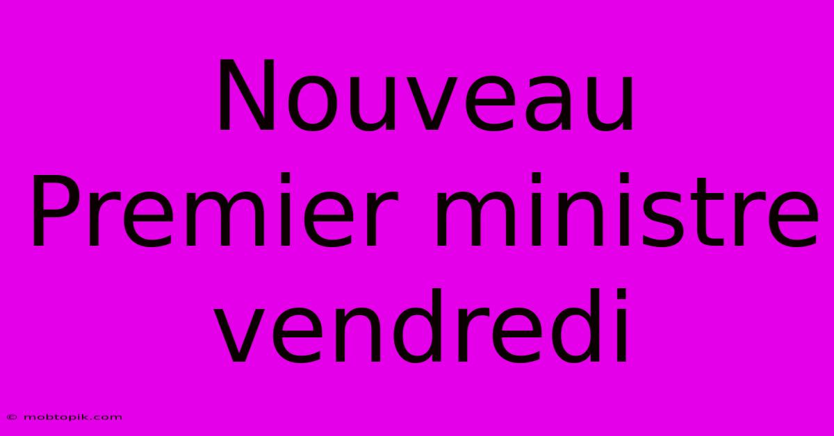 Nouveau Premier Ministre Vendredi Nouveau Premier Ministre Vendredi