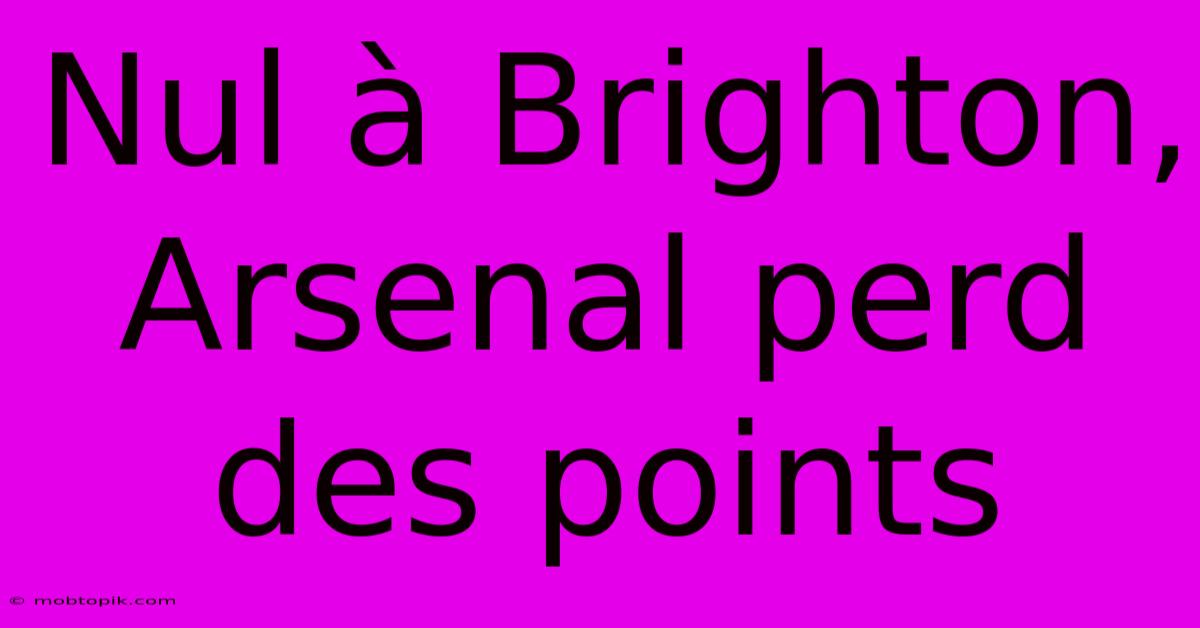 Nul À Brighton, Arsenal Perd Des Points