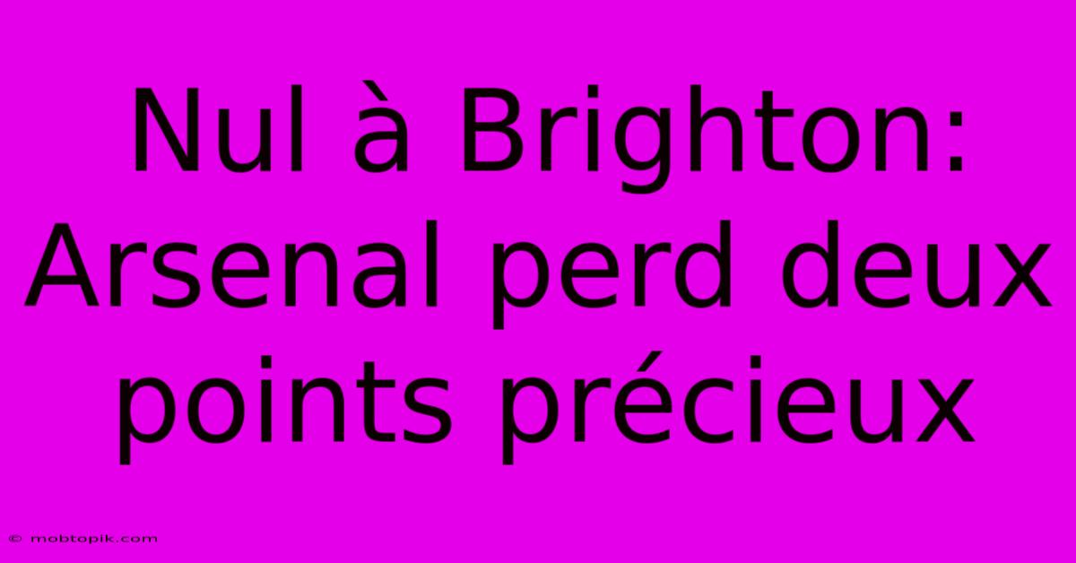 Nul À Brighton: Arsenal Perd Deux Points Précieux