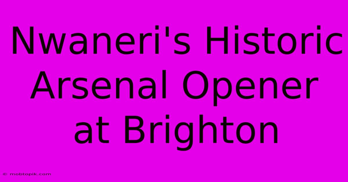 Nwaneri's Historic Arsenal Opener At Brighton