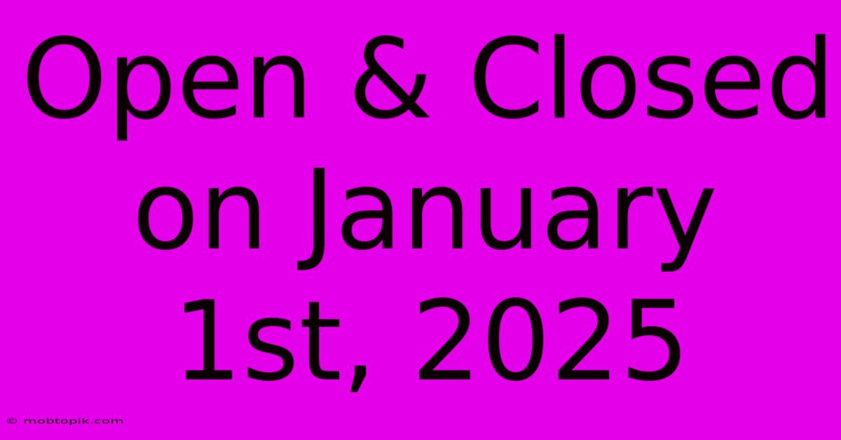 Open & Closed On January 1st, 2025