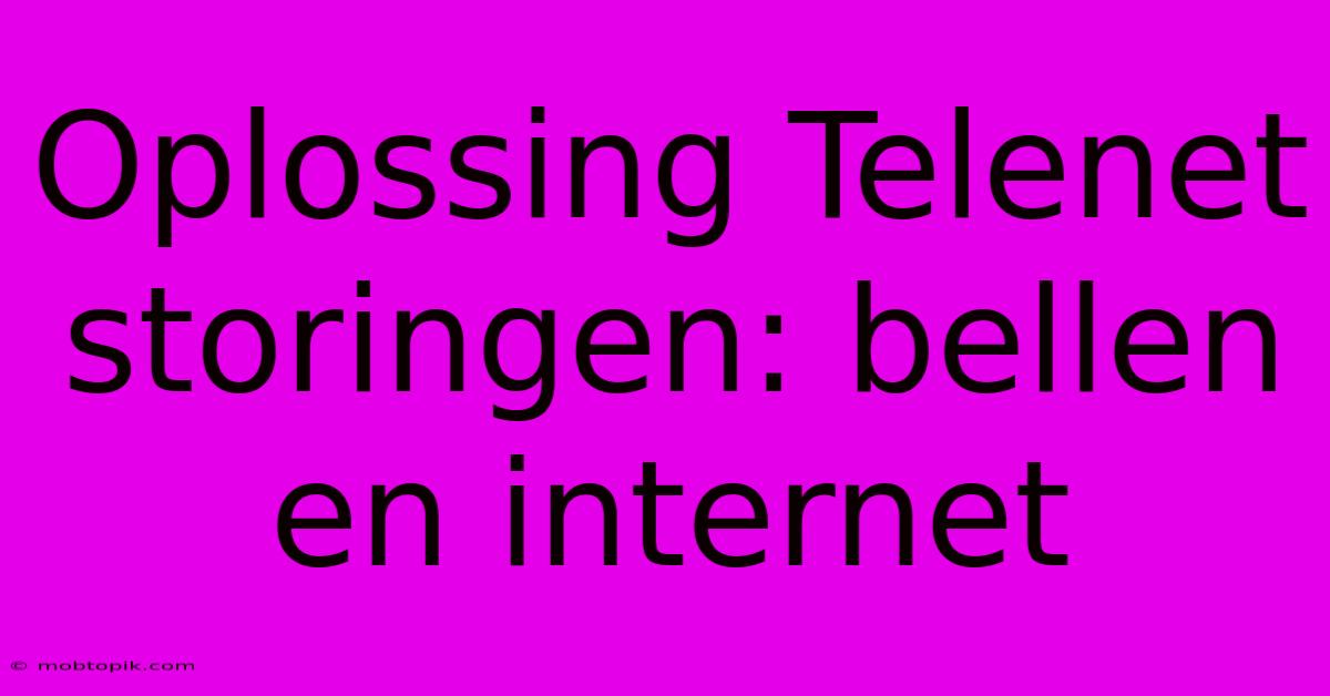 Oplossing Telenet Storingen: Bellen En Internet