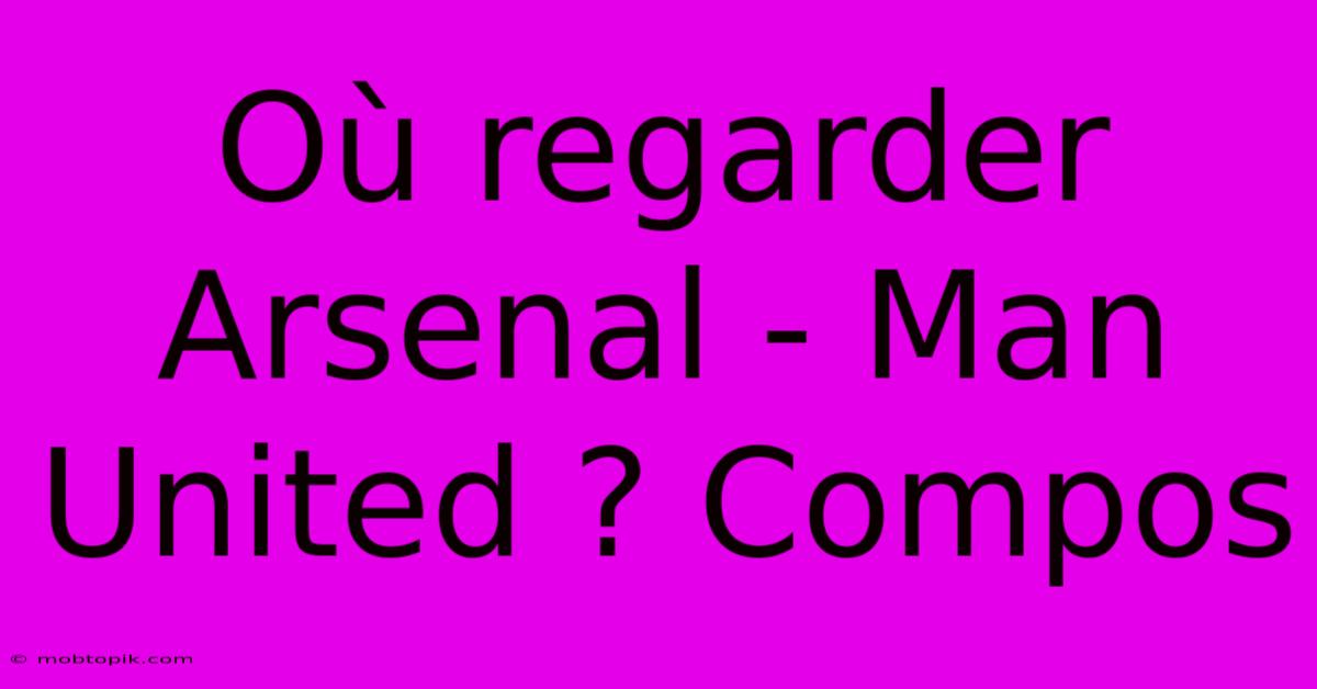 Où Regarder Arsenal - Man United ? Compos