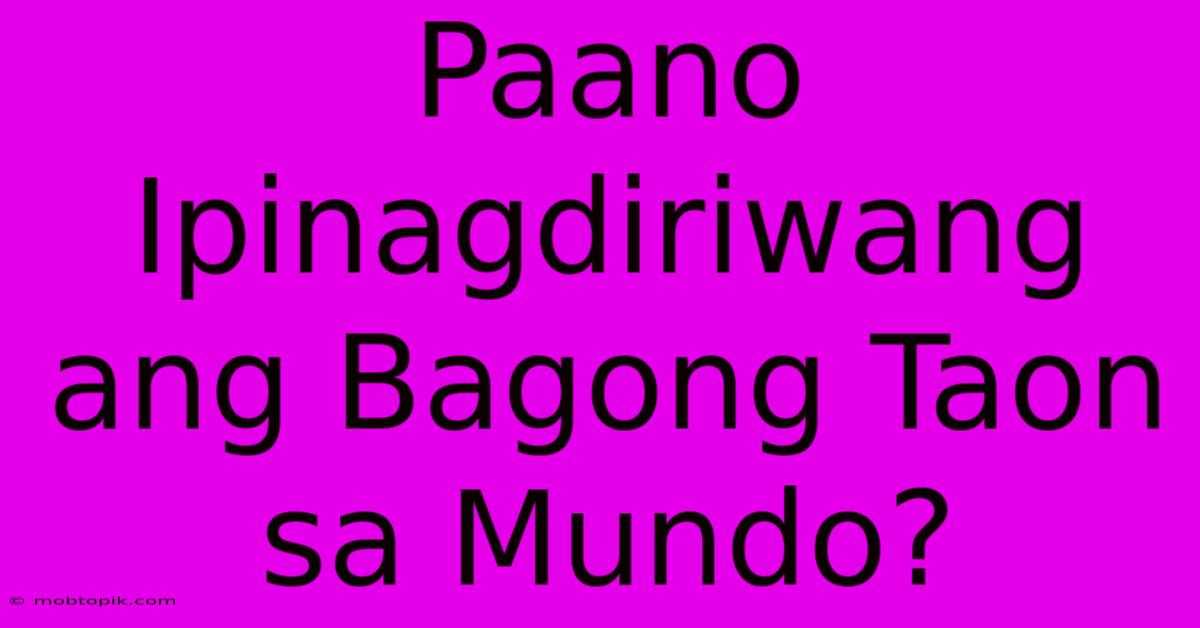 Paano Ipinagdiriwang Ang Bagong Taon Sa Mundo?