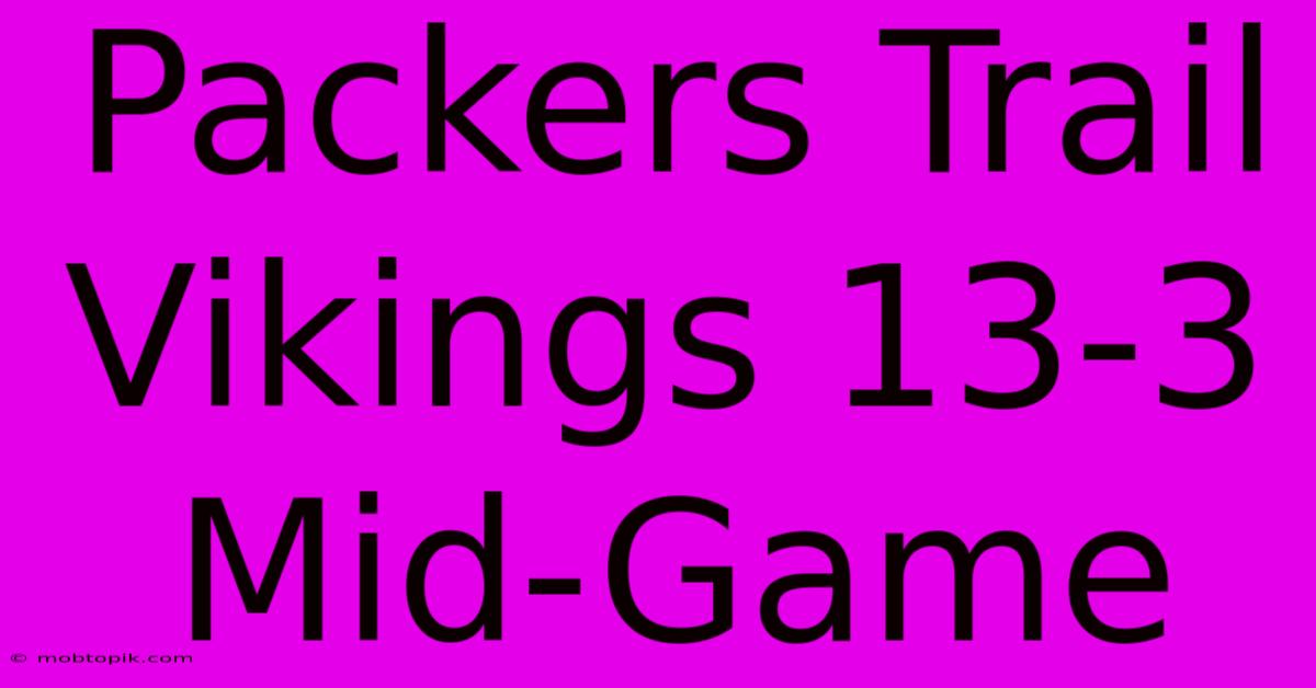 Packers Trail Vikings 13-3 Mid-Game