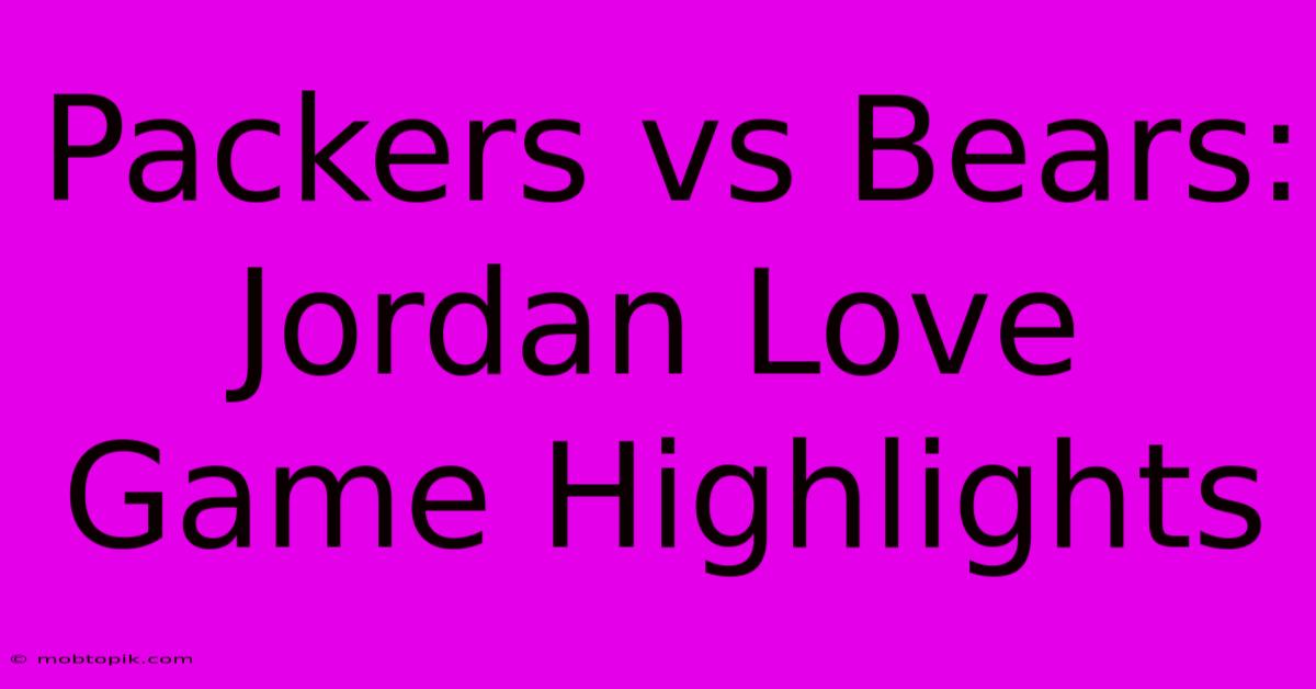 Packers Vs Bears: Jordan Love Game Highlights