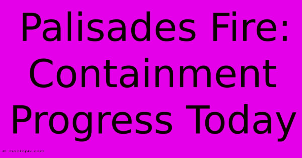 Palisades Fire:  Containment Progress Today