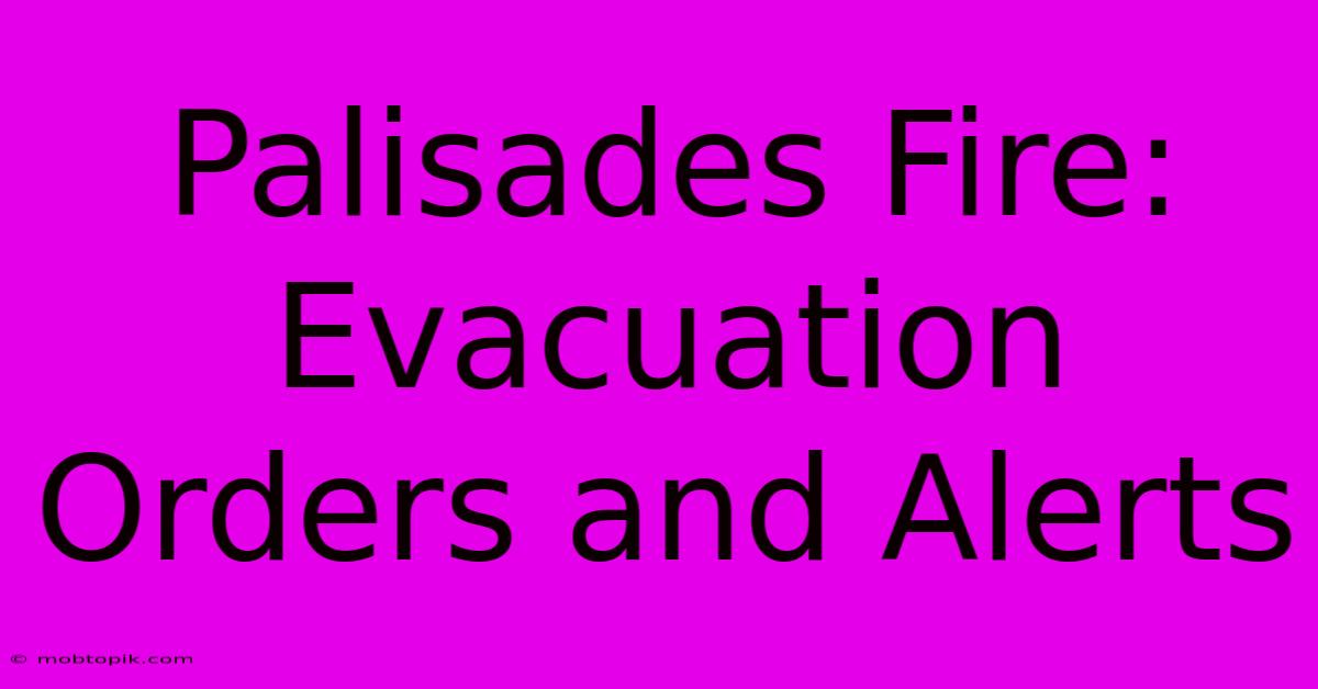 Palisades Fire: Evacuation Orders And Alerts