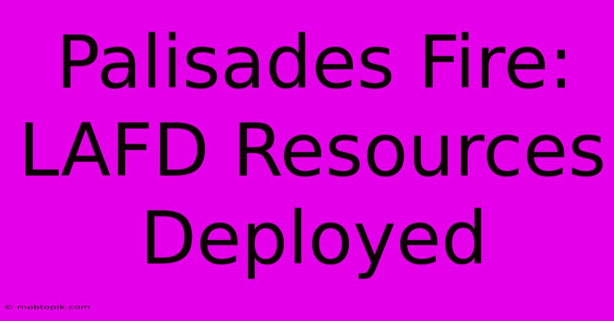 Palisades Fire:  LAFD Resources Deployed