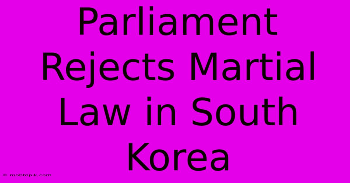 Parliament Rejects Martial Law In South Korea