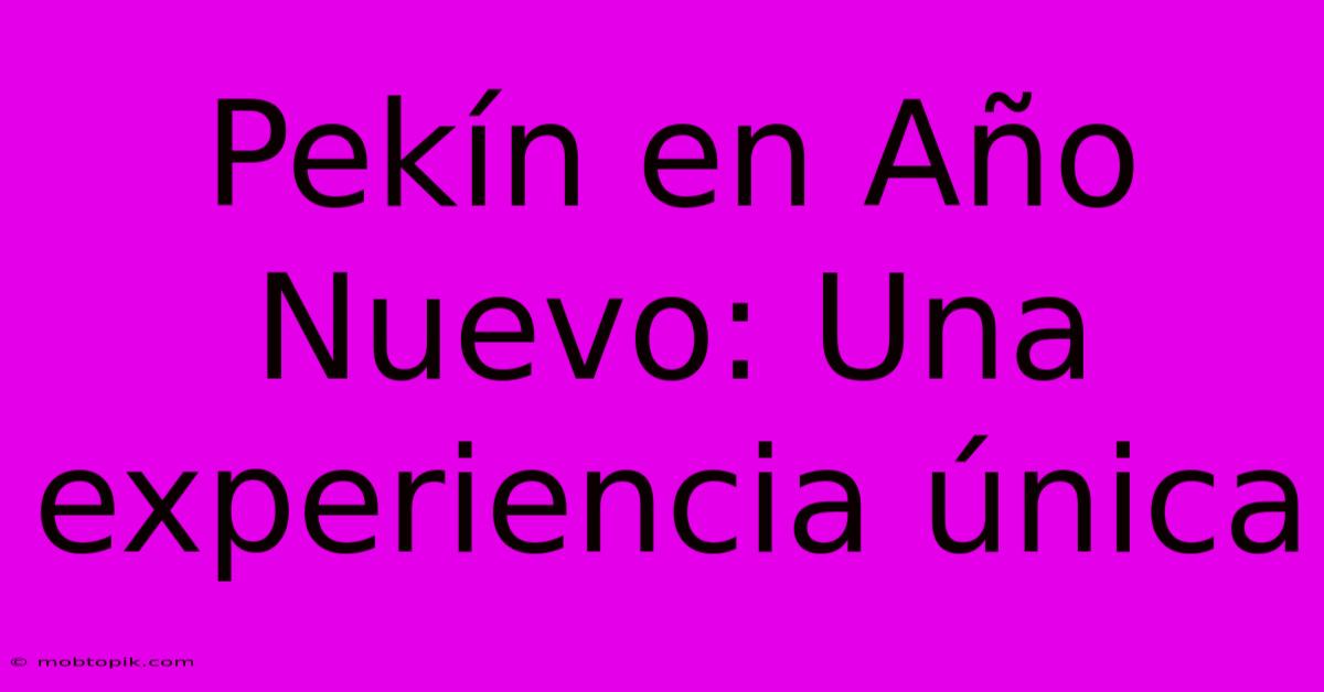 Pekín En Año Nuevo: Una Experiencia Única