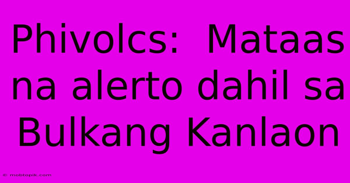 Phivolcs: Mataas Na Alerto Dahil Sa Bulkang Kanlaon Phivolcs: Mataas Na Alerto Dahil Sa Bulkang Kanlaon