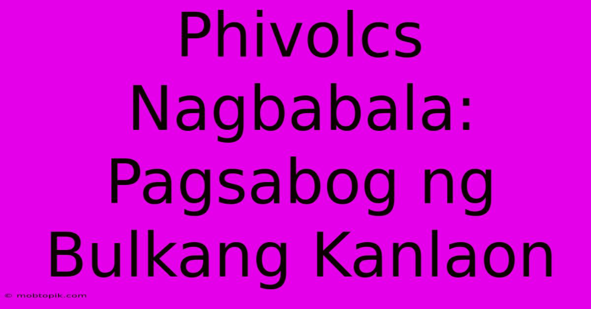 Phivolcs Nagbabala: Pagsabog Ng Bulkang Kanlaon Phivolcs Nagbabala: Pagsabog Ng Bulkang Kanlaon