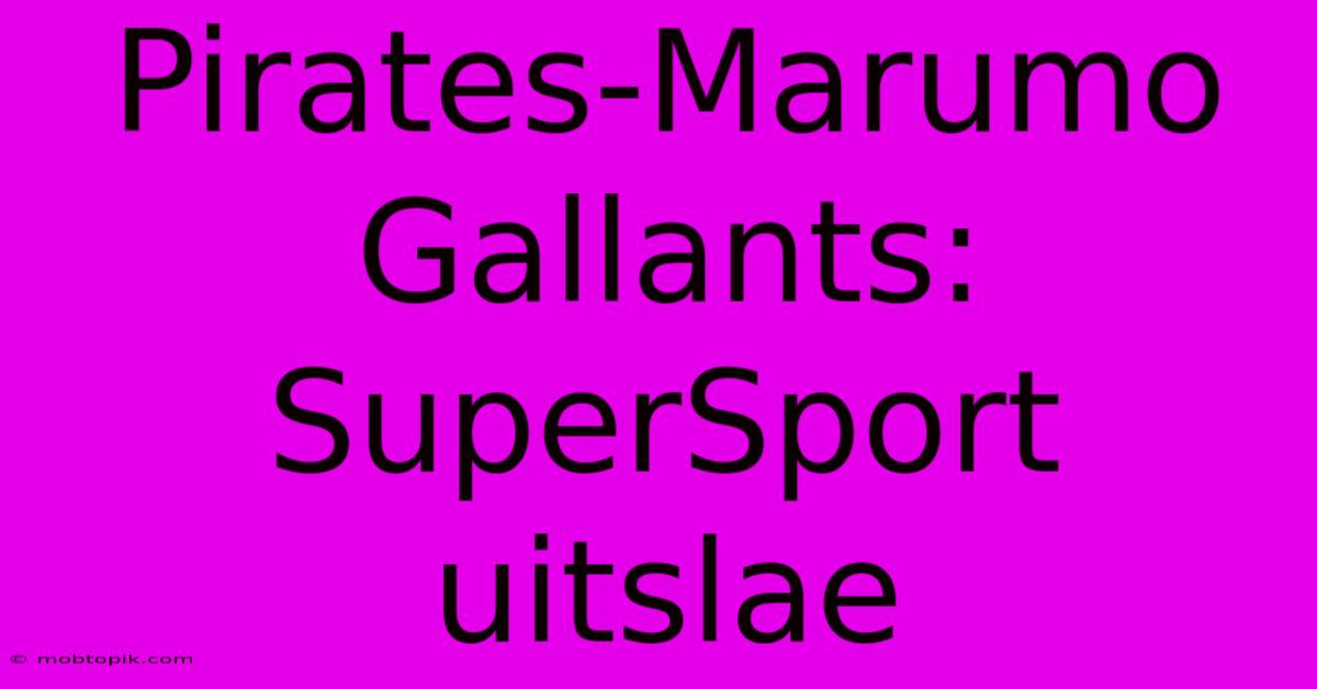 Pirates-Marumo Gallants: SuperSport Uitslae