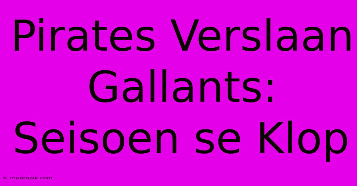 Pirates Verslaan Gallants: Seisoen Se Klop