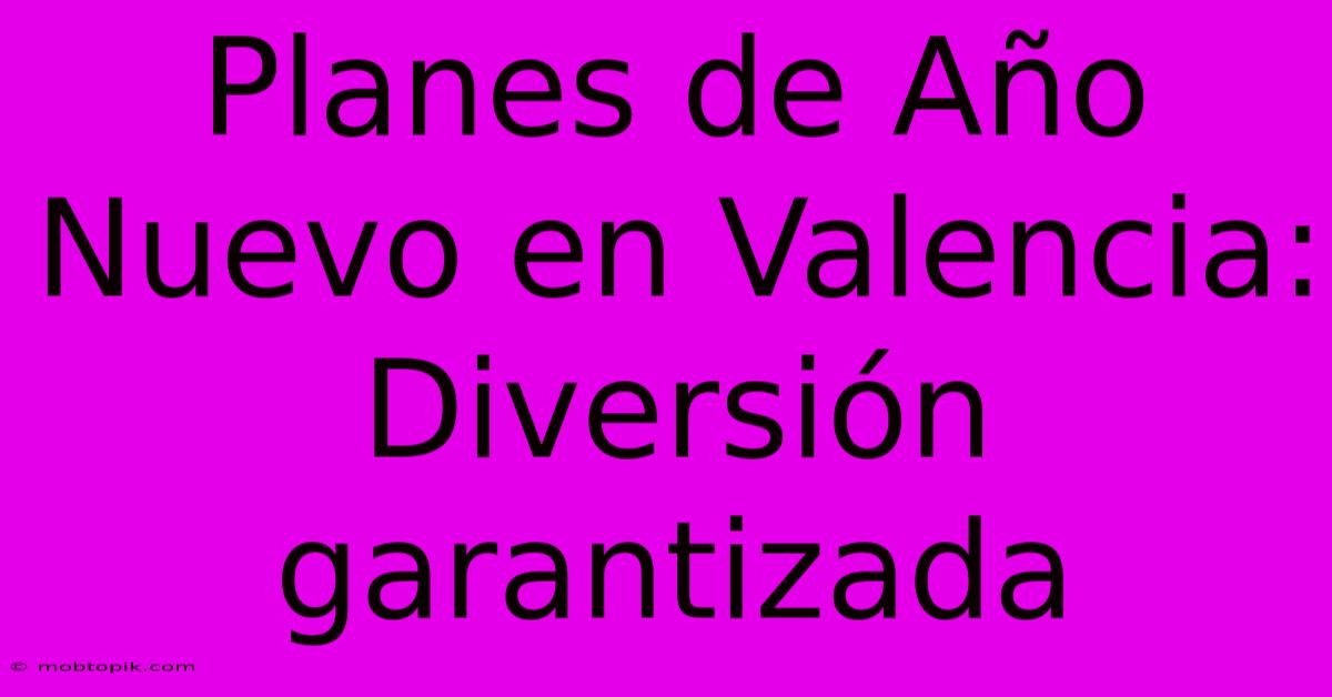 Planes De Año Nuevo En Valencia: Diversión Garantizada