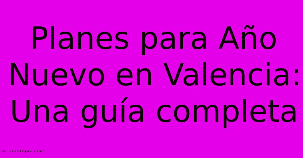 Planes Para Año Nuevo En Valencia:  Una Guía Completa