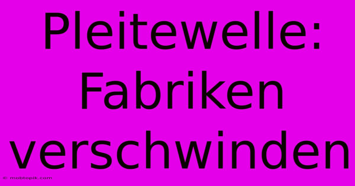 Pleitewelle: Fabriken Verschwinden