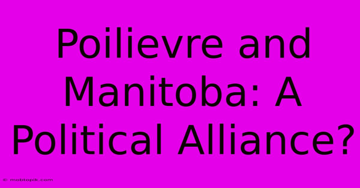 Poilievre And Manitoba: A Political Alliance?