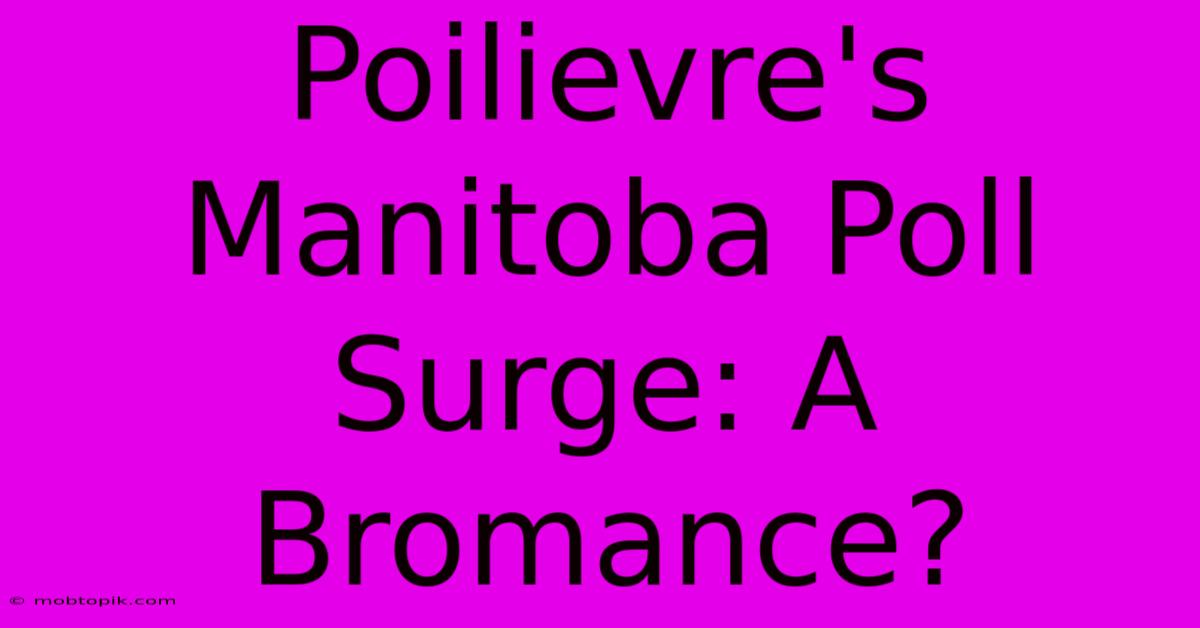 Poilievre's Manitoba Poll Surge: A Bromance?