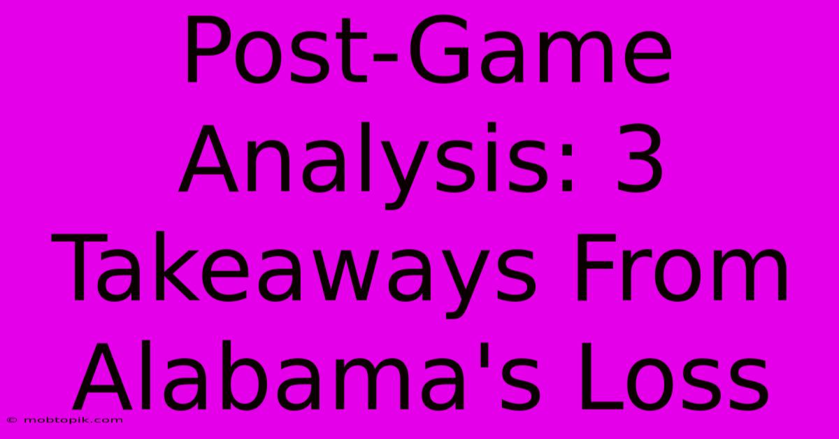 Post-Game Analysis: 3 Takeaways From Alabama's Loss