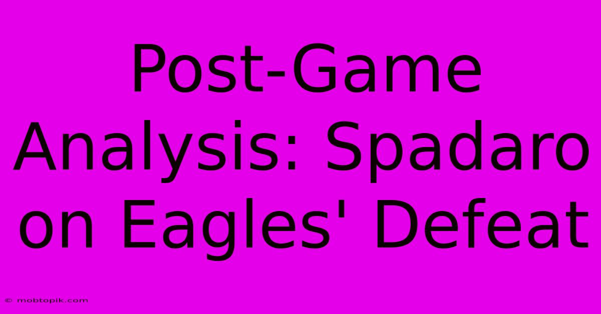 Post-Game Analysis: Spadaro On Eagles' Defeat