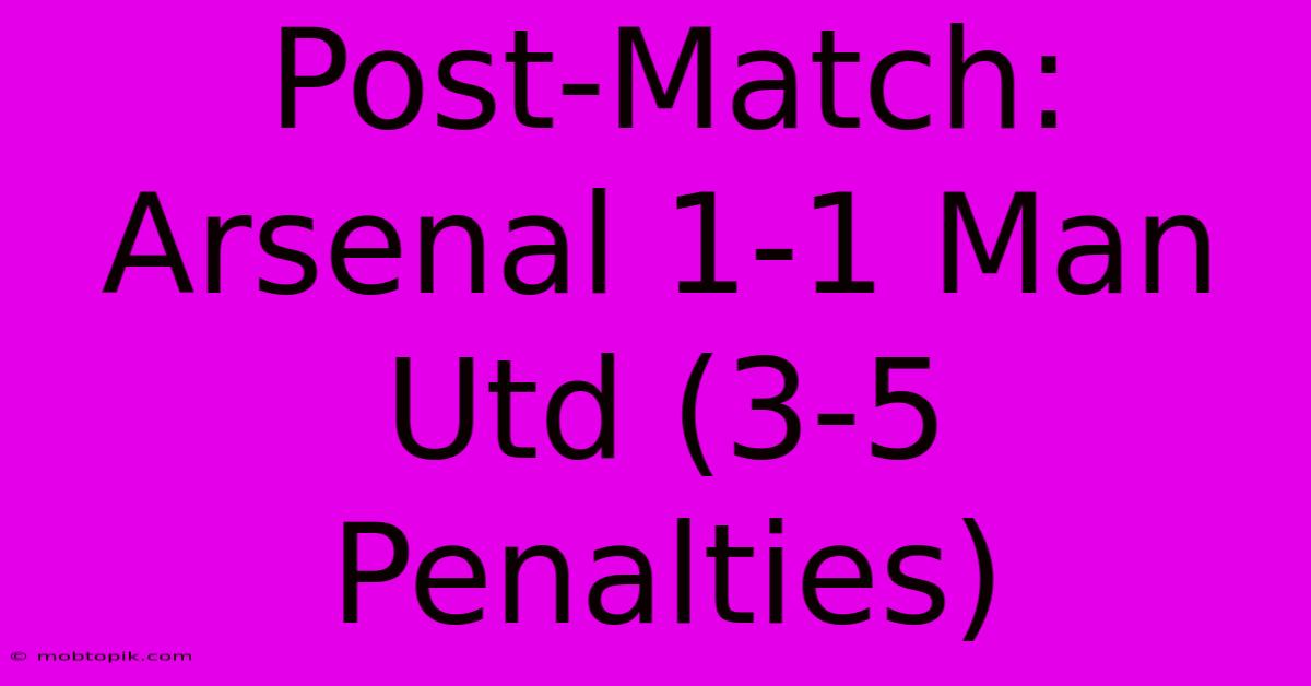 Post-Match: Arsenal 1-1 Man Utd (3-5 Penalties)