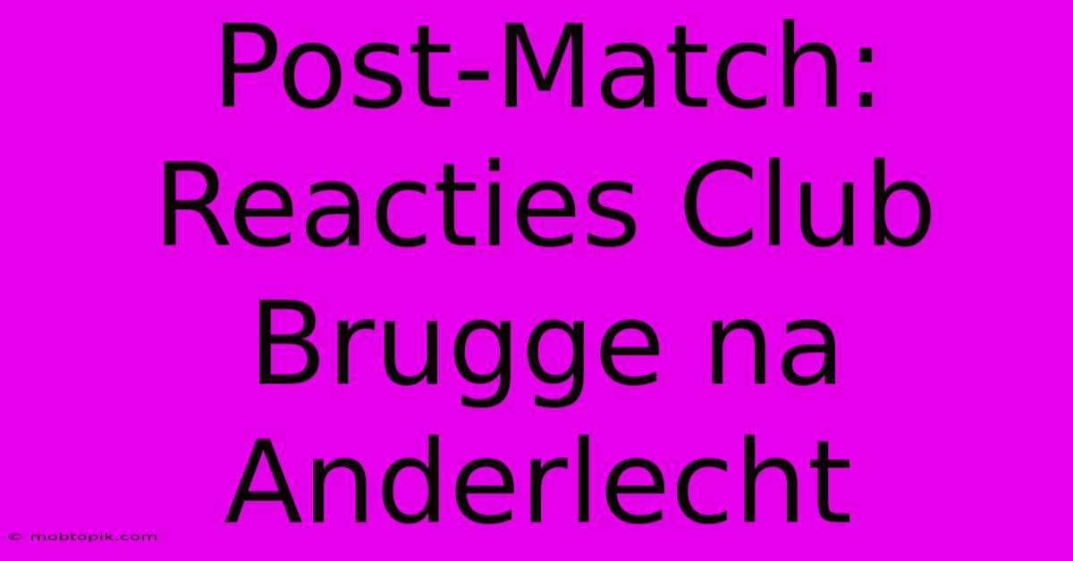 Post-Match: Reacties Club Brugge Na Anderlecht