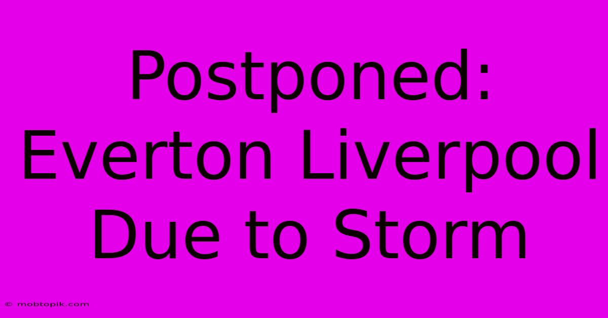 Postponed: Everton Liverpool Due To Storm Postponed: Everton Liverpool Due To Storm