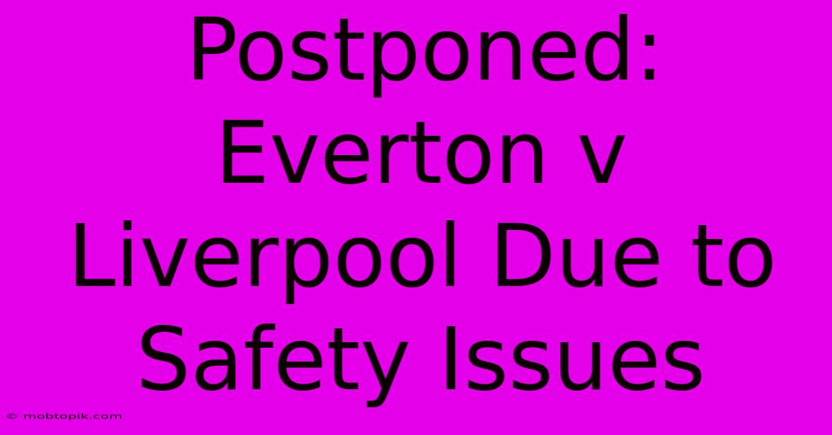 Postponed: Everton V Liverpool Due To Safety Issues Postponed: Everton V Liverpool Due To Safety Issues