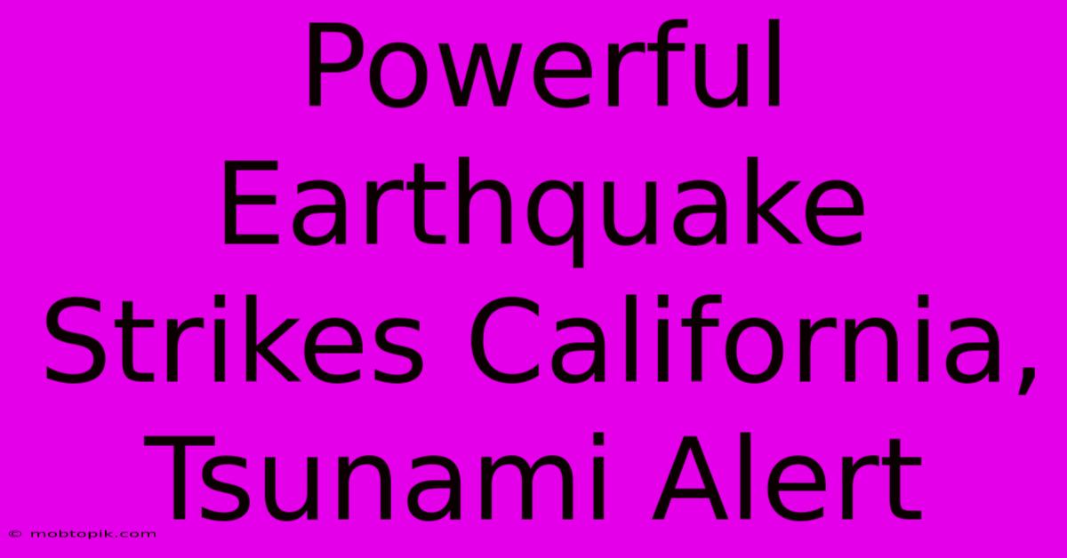 Powerful Earthquake Strikes California, Tsunami Alert Powerful Earthquake Strikes California, Tsunami Alert