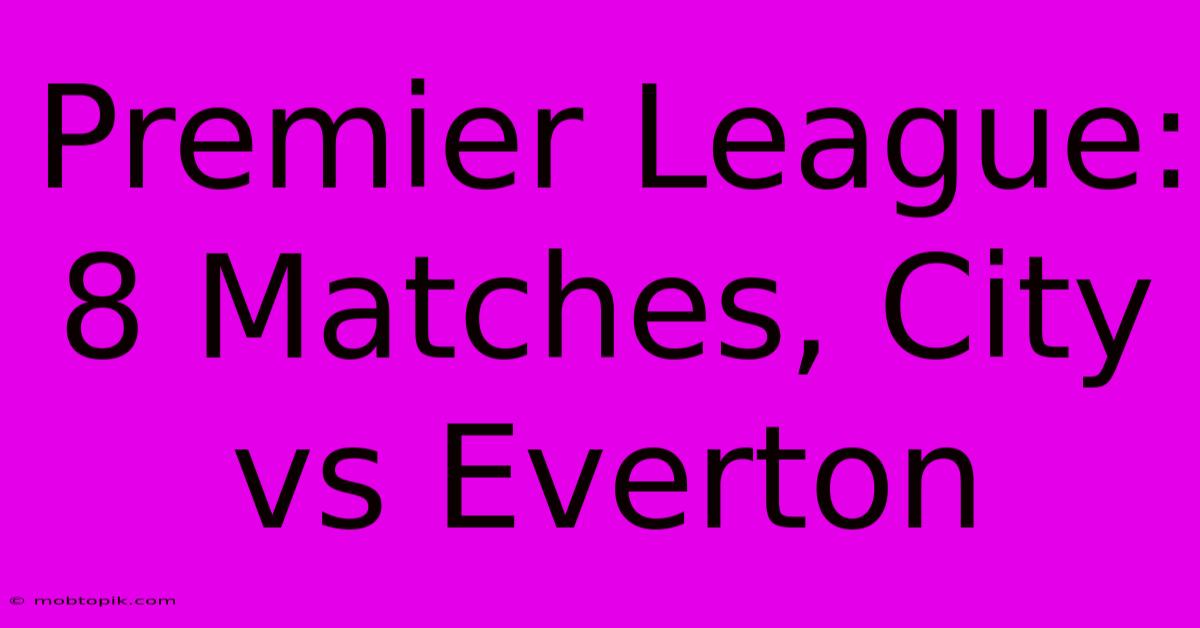 Premier League: 8 Matches, City Vs Everton