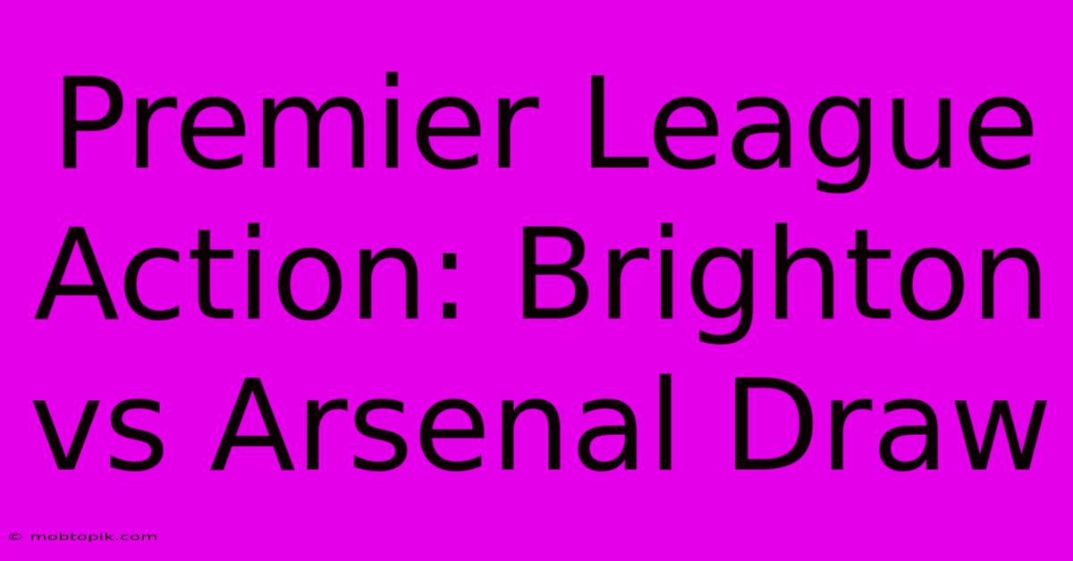 Premier League Action: Brighton Vs Arsenal Draw