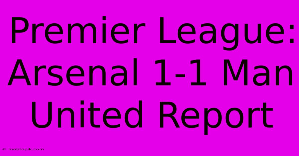 Premier League: Arsenal 1-1 Man United Report