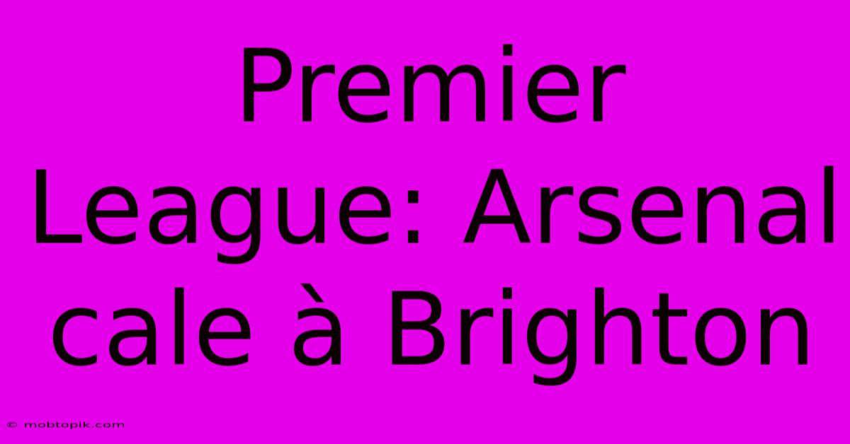 Premier League: Arsenal Cale À Brighton