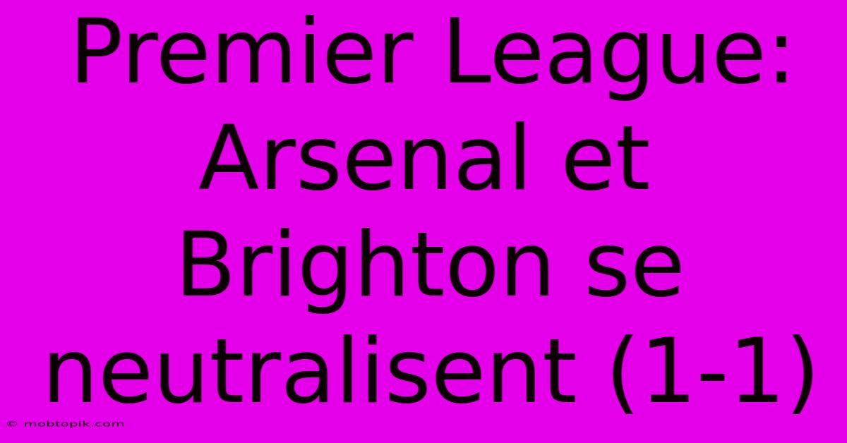 Premier League: Arsenal Et Brighton Se Neutralisent (1-1)