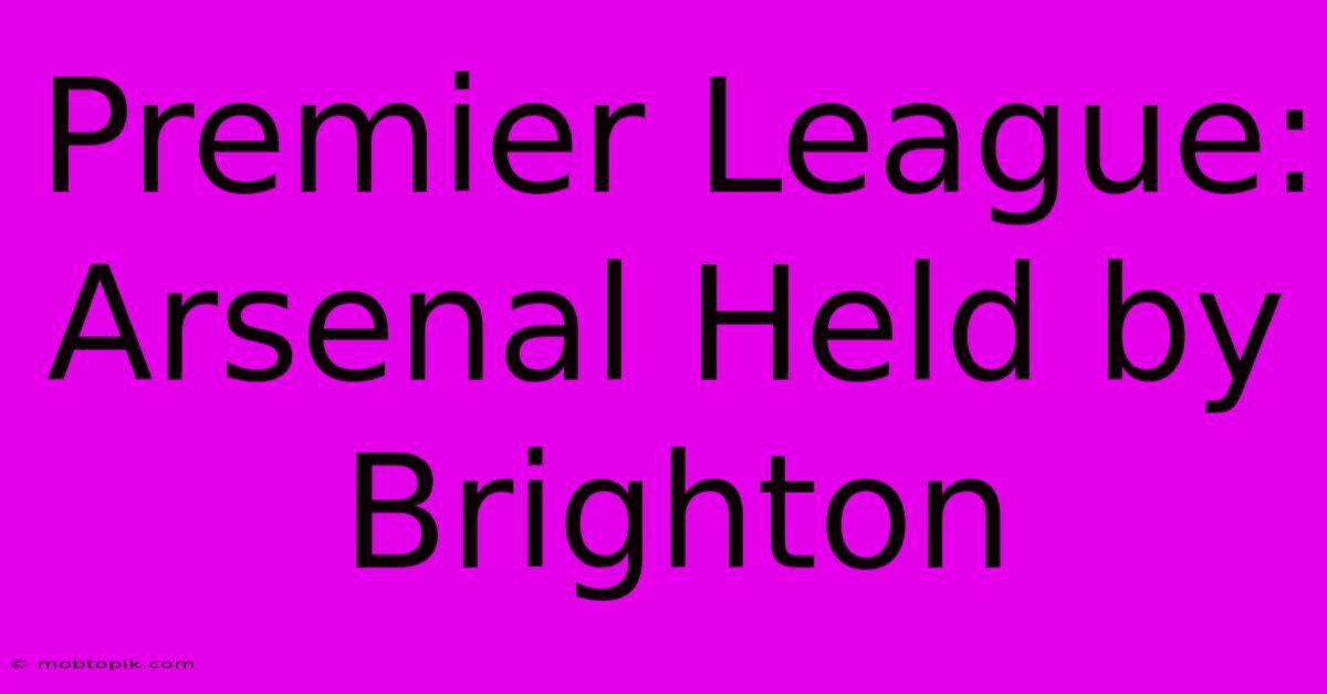 Premier League: Arsenal Held By Brighton