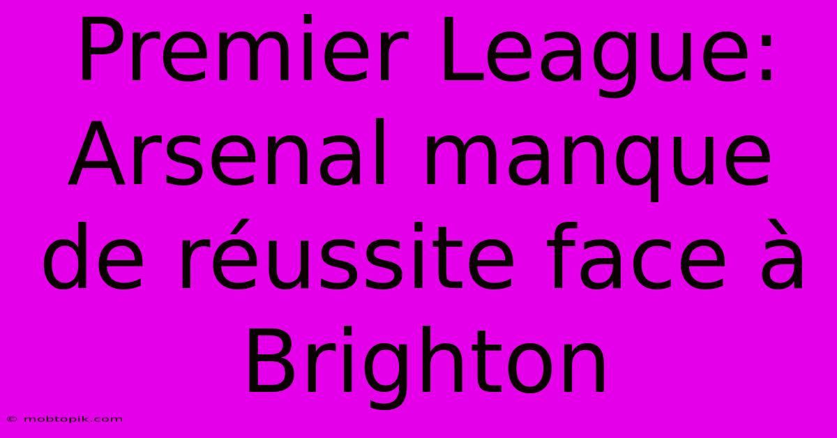 Premier League: Arsenal Manque De Réussite Face À Brighton