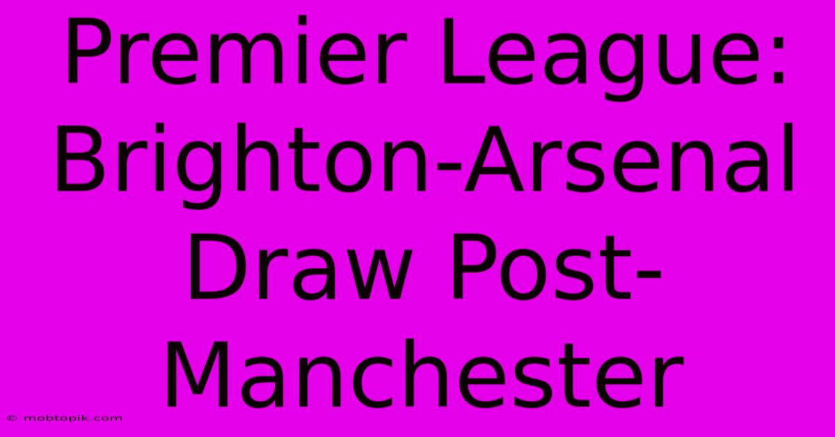 Premier League: Brighton-Arsenal Draw Post-Manchester