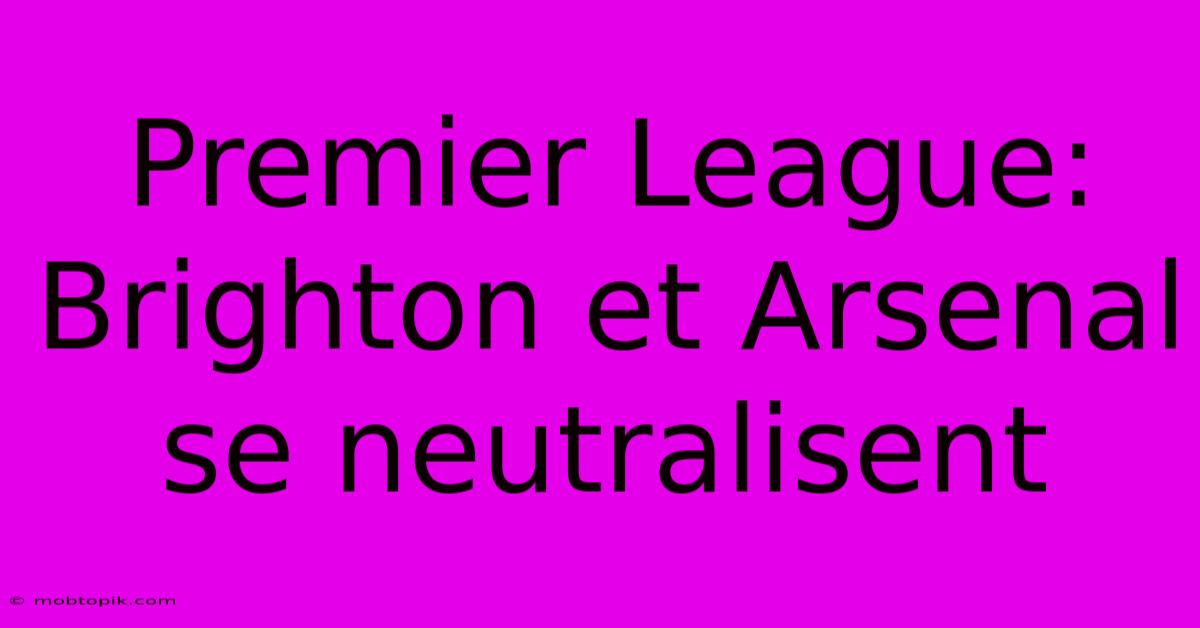 Premier League: Brighton Et Arsenal Se Neutralisent