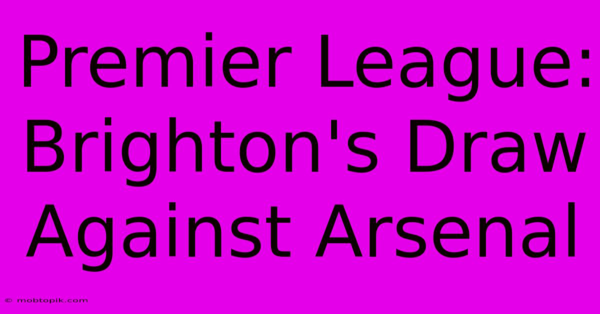 Premier League: Brighton's Draw Against Arsenal