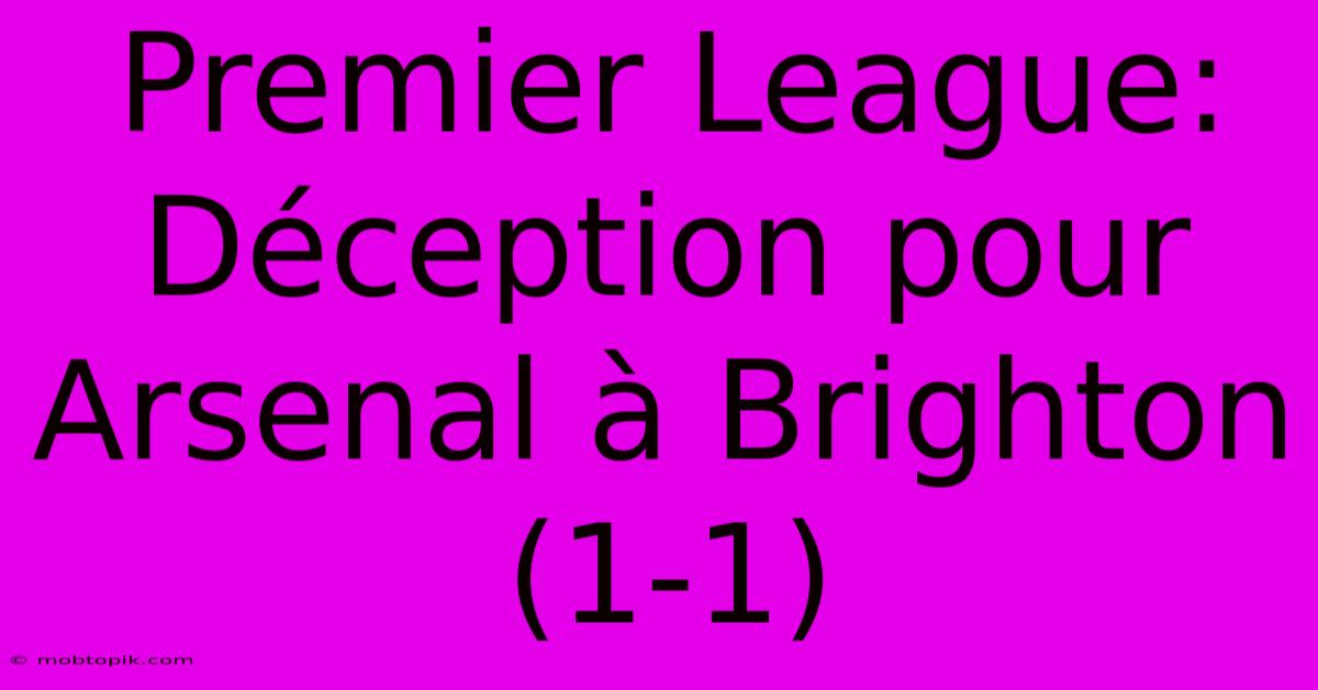 Premier League:  Déception Pour Arsenal À Brighton (1-1)