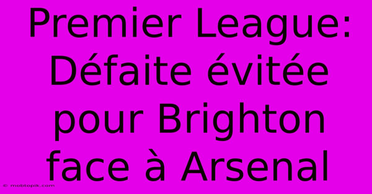 Premier League: Défaite Évitée Pour Brighton Face À Arsenal