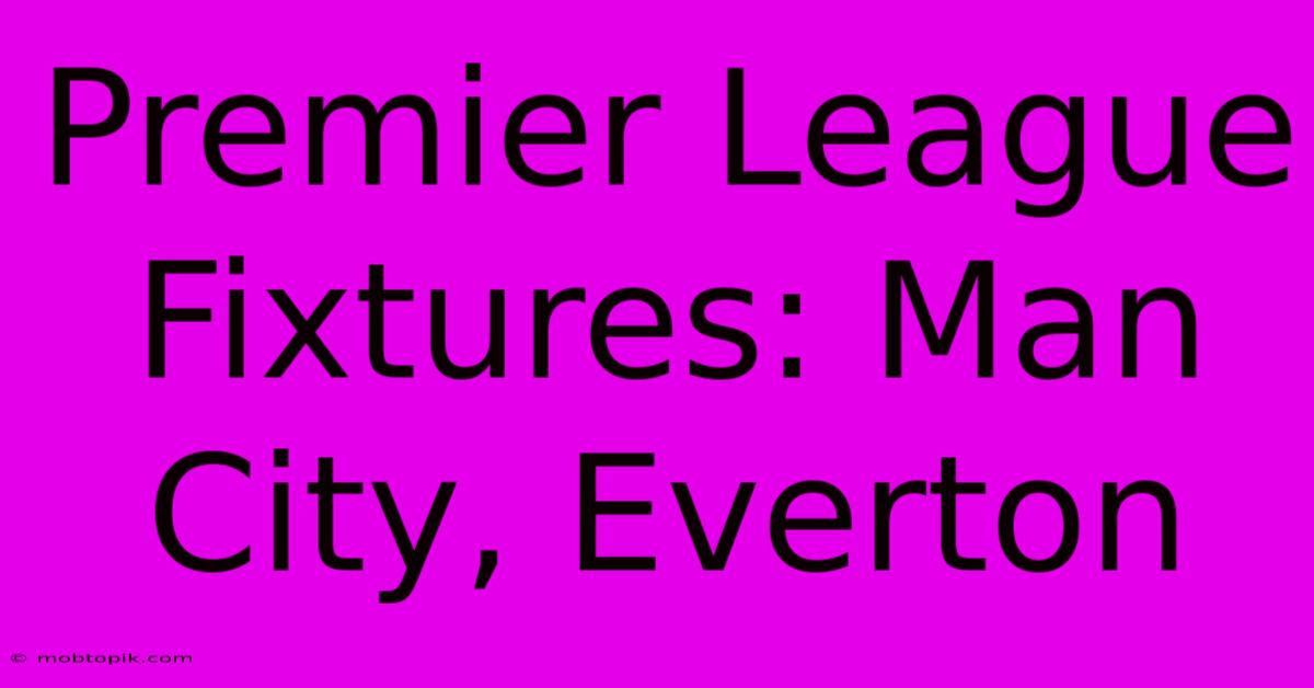 Premier League Fixtures: Man City, Everton