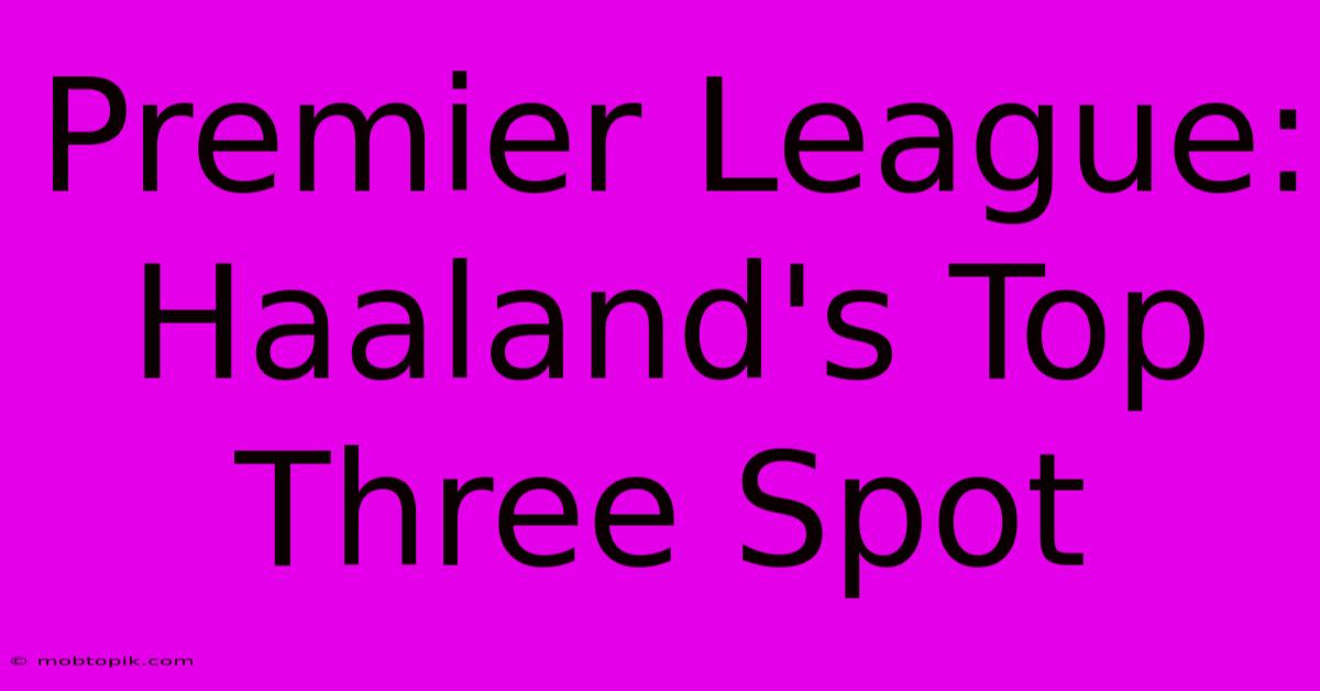 Premier League: Haaland's Top Three Spot