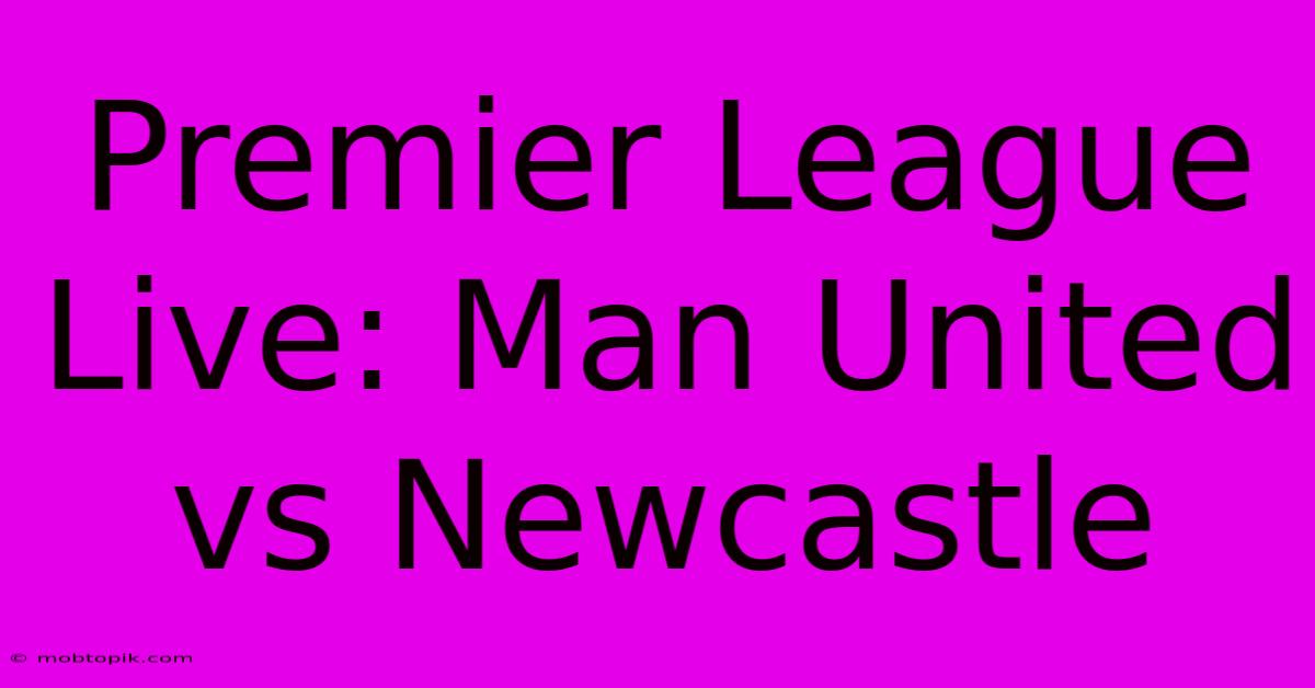 Premier League Live: Man United Vs Newcastle