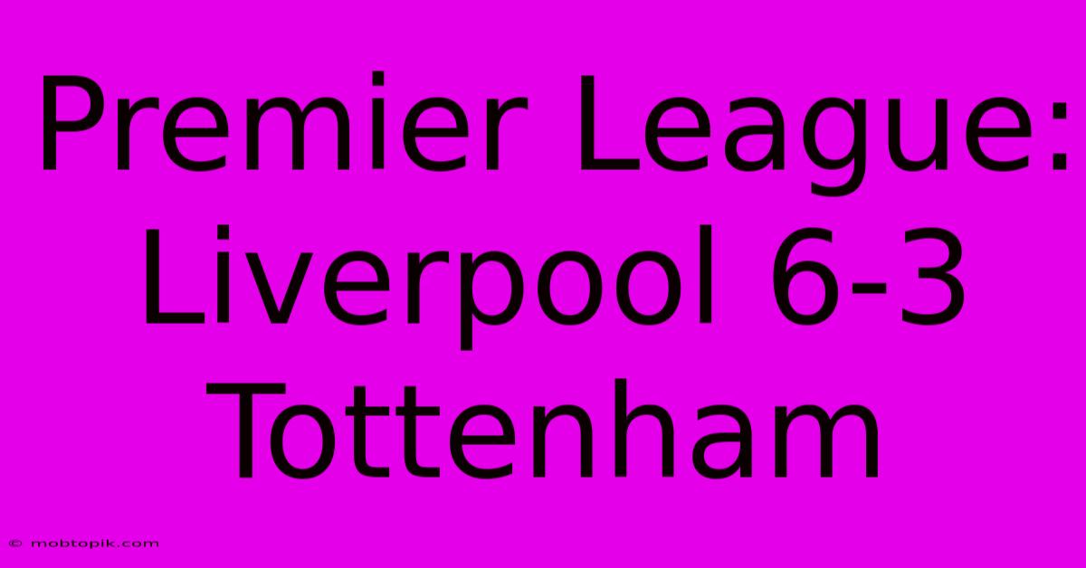 Premier League: Liverpool 6-3 Tottenham