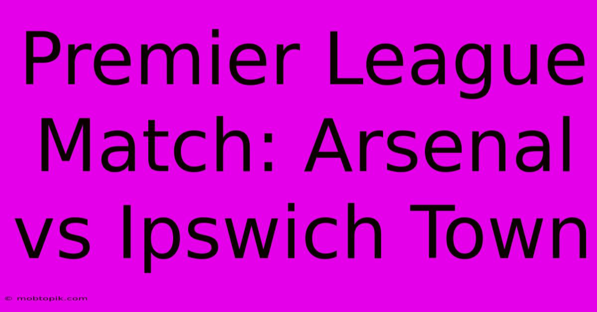 Premier League Match: Arsenal Vs Ipswich Town