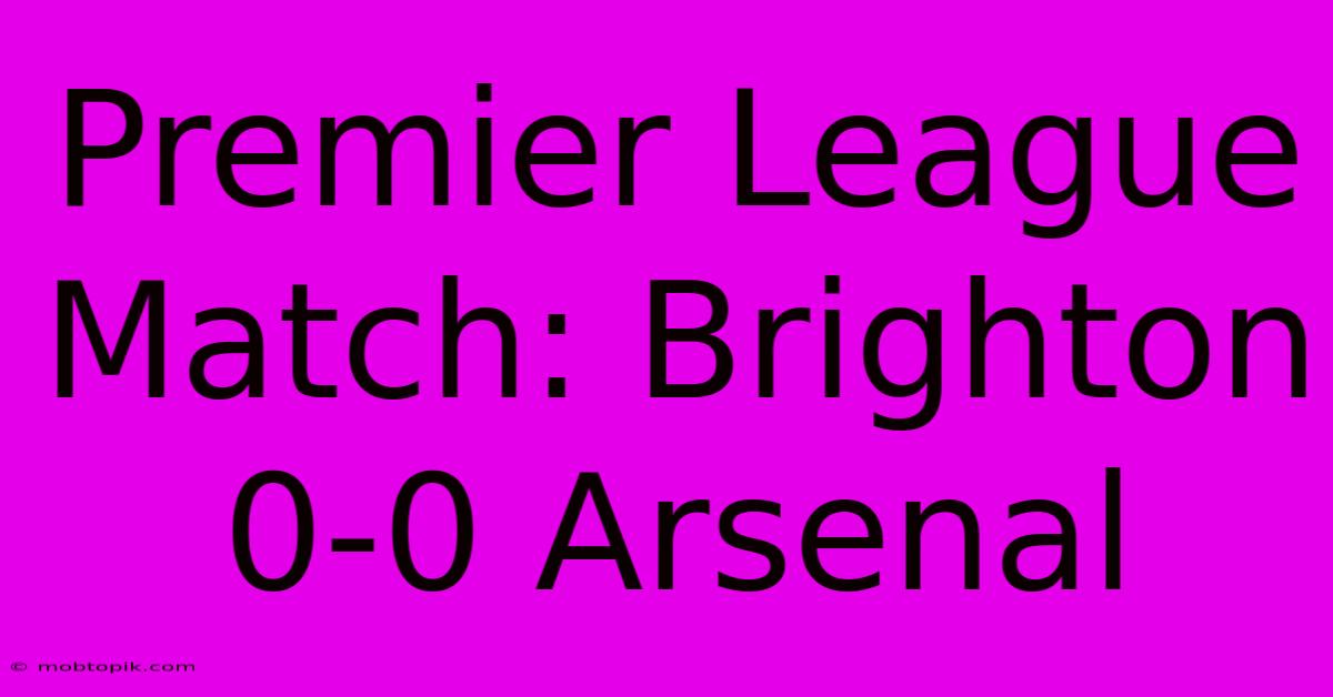 Premier League Match: Brighton 0-0 Arsenal