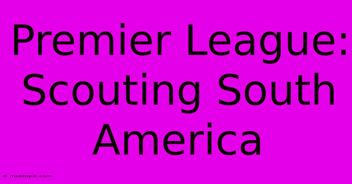 Premier League: Scouting South America